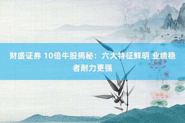 财盛证券 10倍牛股揭秘：六大特征鲜明 业绩稳者耐力更强