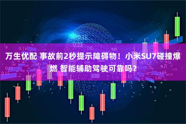万生优配 事故前2秒提示障碍物！小米SU7碰撞爆燃 智能辅助驾驶可靠吗？