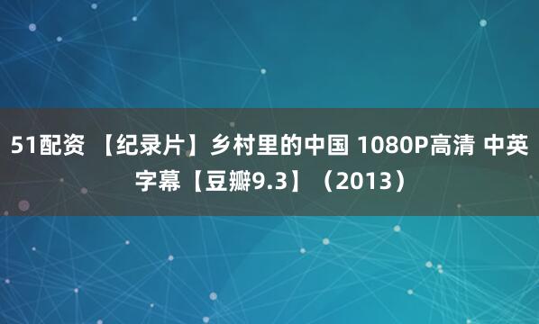 51配资 【纪录片】乡村里的中国 1080P高清 中英字幕【豆瓣9.3】（2013）