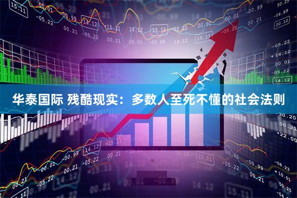华泰国际 残酷现实：多数人至死不懂的社会法则