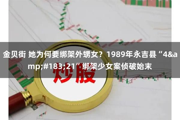 金贝街 她为何要绑架外甥女？1989年永吉县“4&#183;21”绑架少女案侦破始末