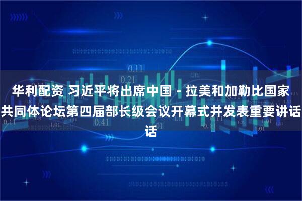 华利配资 习近平将出席中国－拉美和加勒比国家共同体论坛第四届部长级会议开幕式并发表重要讲话