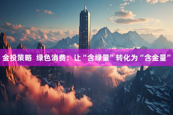 金投策略  绿色消费：让“含绿量”转化为“含金量”
