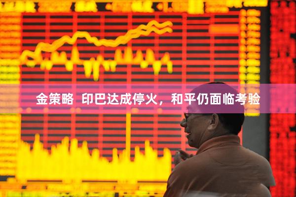 金策略  印巴达成停火，和平仍面临考验