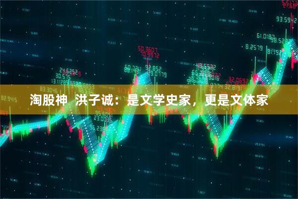 淘股神  洪子诚：是文学史家，更是文体家