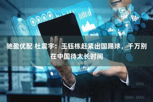 驰盈优配 杜震宇：王钰栋赶紧出国踢球，千万别在中国待太长时间