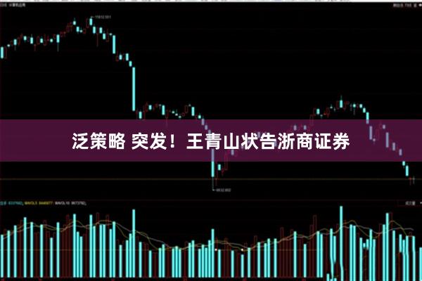 泛策略 突发！王青山状告浙商证券
