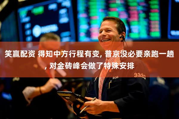 笑赢配资 得知中方行程有变, 普京没必要亲跑一趟, 对金砖峰会做了特殊安排