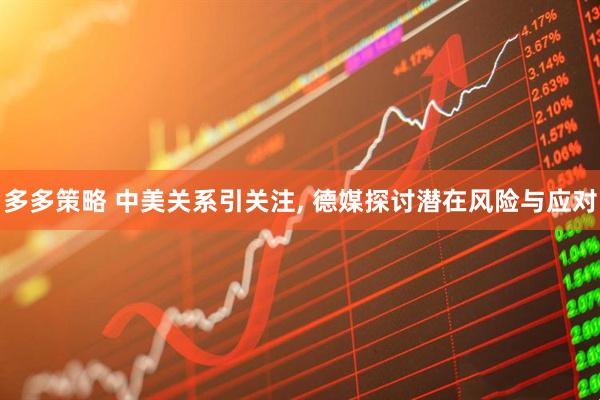 多多策略 中美关系引关注, 德媒探讨潜在风险与应对