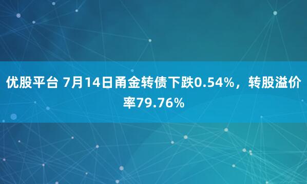 优股平台 7月14日甬金转债下跌0.54%，转股溢价率79.76%