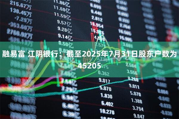 融易富 江阴银行：截至2025年7月31日股东户数为45205