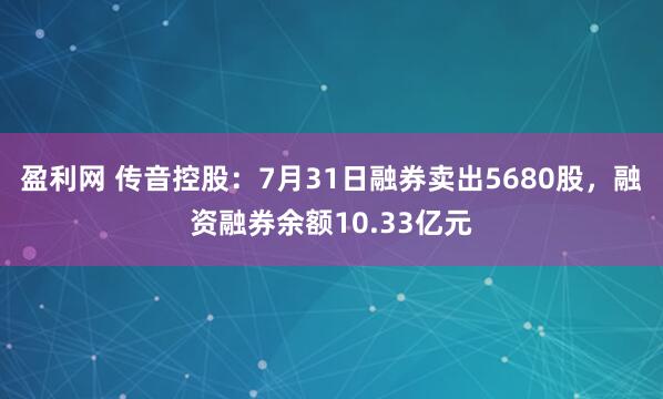 盈利网 传音控股：7月31日融券卖出5680股，融资融券余额10.33亿元