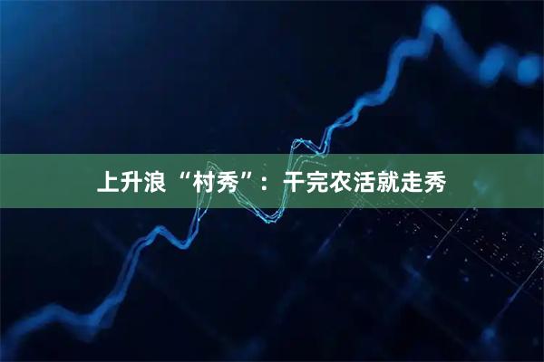 上升浪 “村秀”：干完农活就走秀