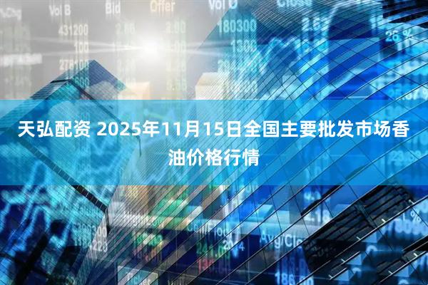 天弘配资 2025年11月15日全国主要批发市场香油价格行情