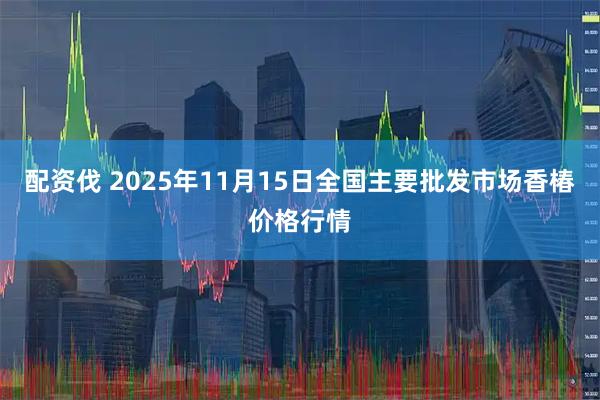 配资伐 2025年11月15日全国主要批发市场香椿价格行情