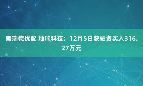 盛瑞德优配 灿瑞科技：12月5日获融资买入316.27万元