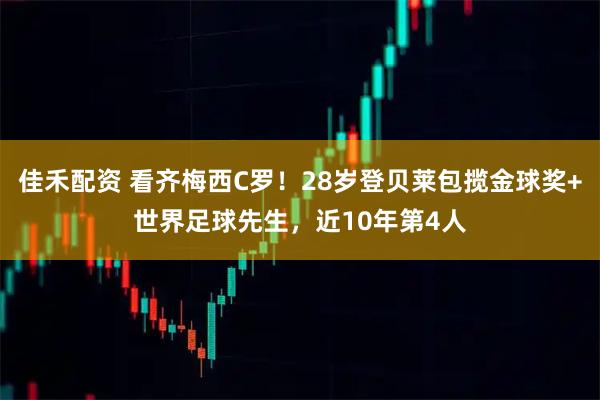 佳禾配资 看齐梅西C罗!28岁登贝莱包揽金球奖+世界足球先生,近10年第4人