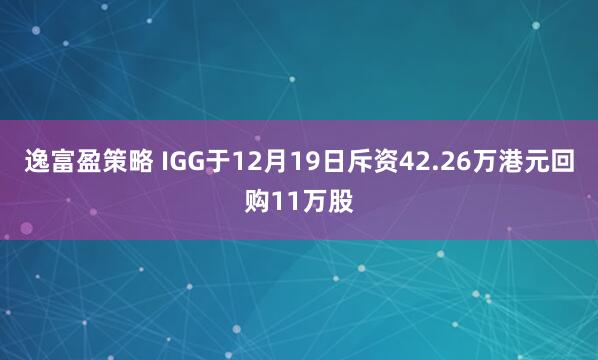 逸富盈策略 IGG于12月19日斥资42.26万港元回购11万股