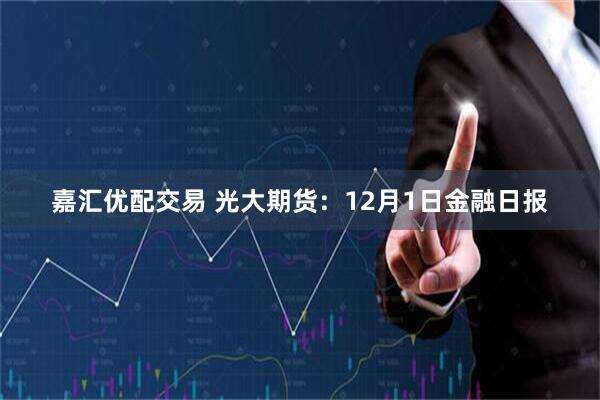 嘉汇优配交易 光大期货：12月1日金融日报