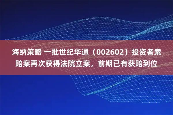 海纳策略 一批世纪华通（002602）投资者索赔案再次获得法院立案，前期已有获赔到位