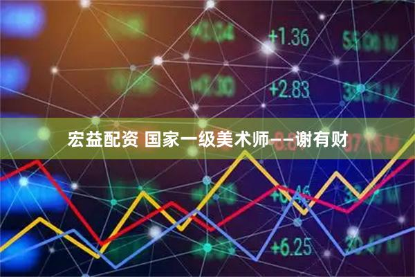 宏益配资 国家一级美术师——谢有财